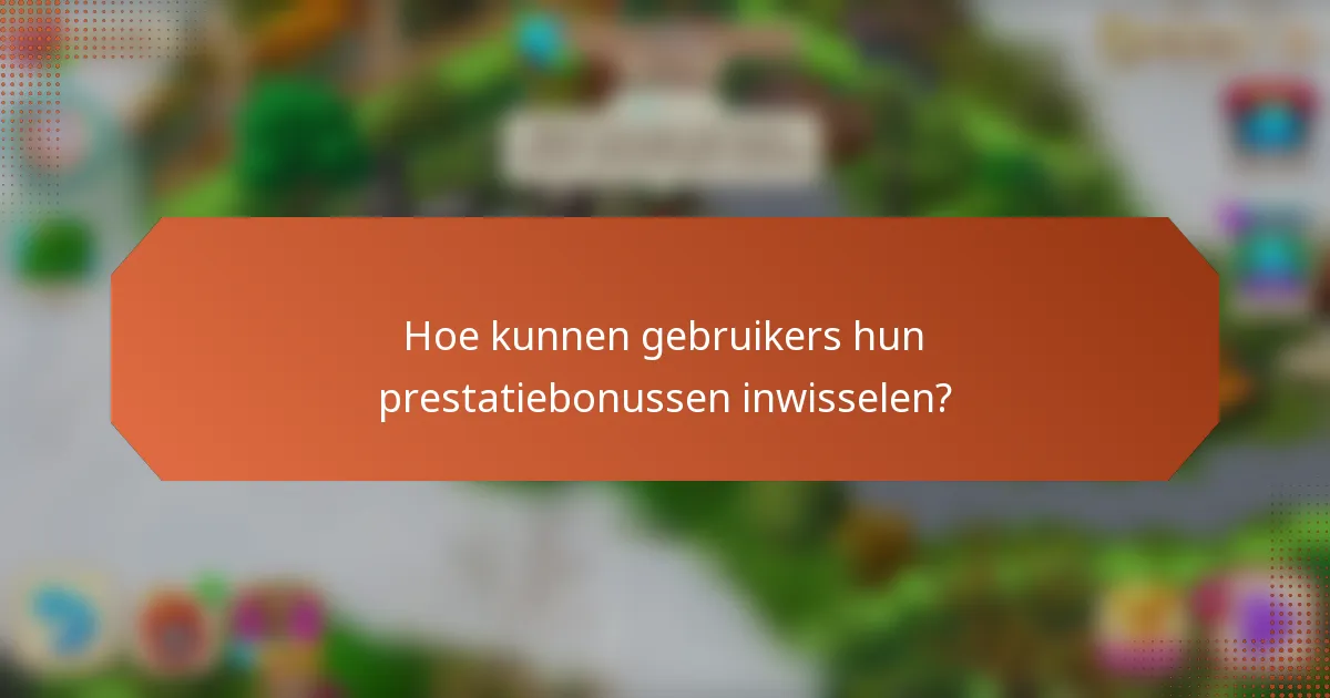 Hoe kunnen gebruikers hun prestatiebonussen inwisselen?