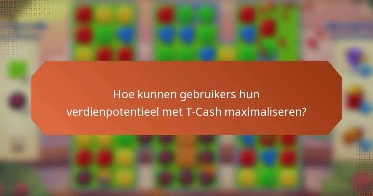 Hoe kunnen gebruikers hun verdienpotentieel met T-Cash maximaliseren?