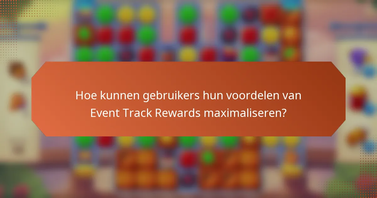 Hoe kunnen gebruikers hun voordelen van Event Track Rewards maximaliseren?