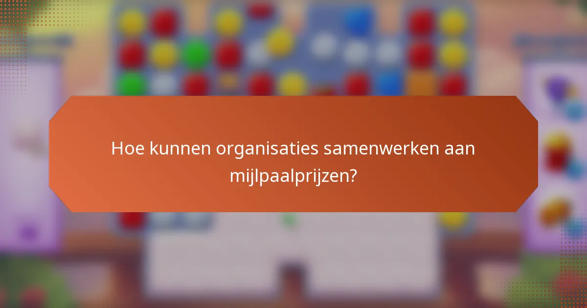 Hoe kunnen organisaties samenwerken aan mijlpaalprijzen?