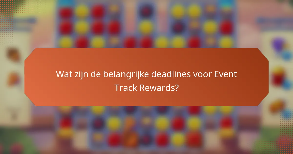 Wat zijn de belangrijke deadlines voor Event Track Rewards?