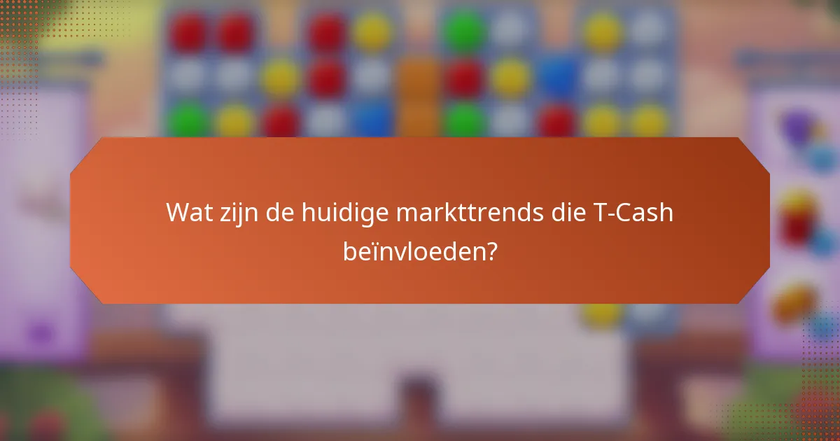 Wat zijn de huidige markttrends die T-Cash beïnvloeden?