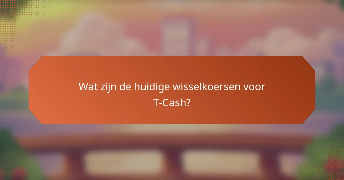 Wat zijn de huidige wisselkoersen voor T-Cash?