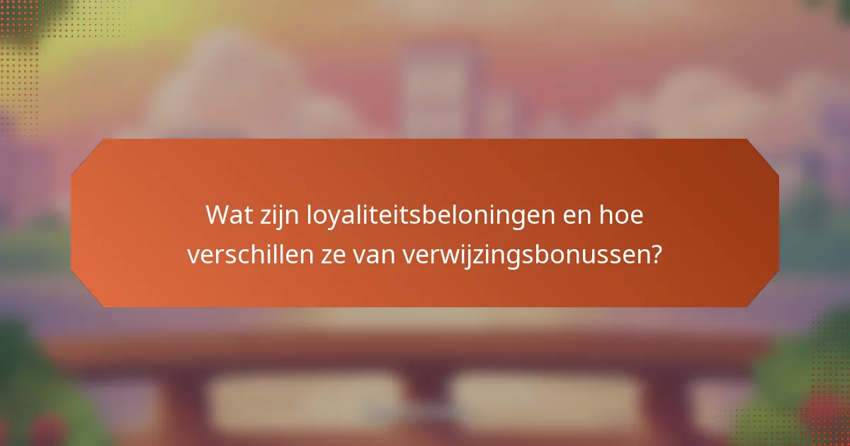 Wat zijn loyaliteitsbeloningen en hoe verschillen ze van verwijzingsbonussen?