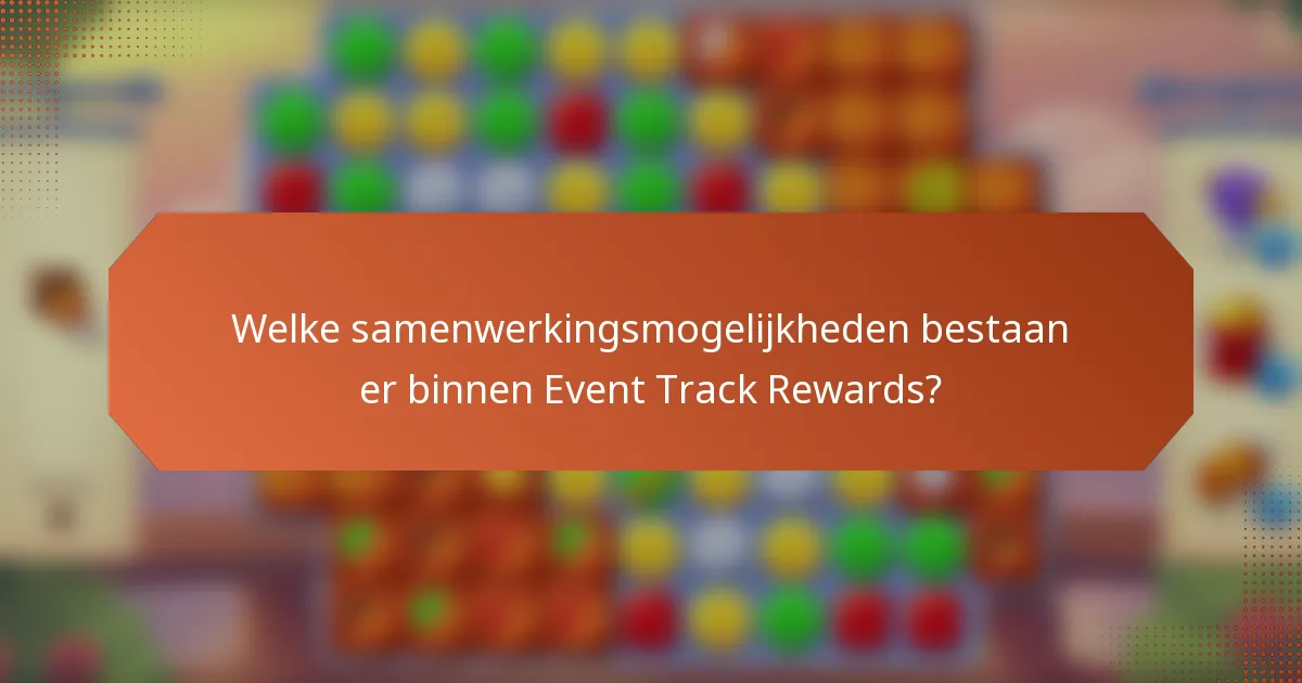Welke samenwerkingsmogelijkheden bestaan er binnen Event Track Rewards?