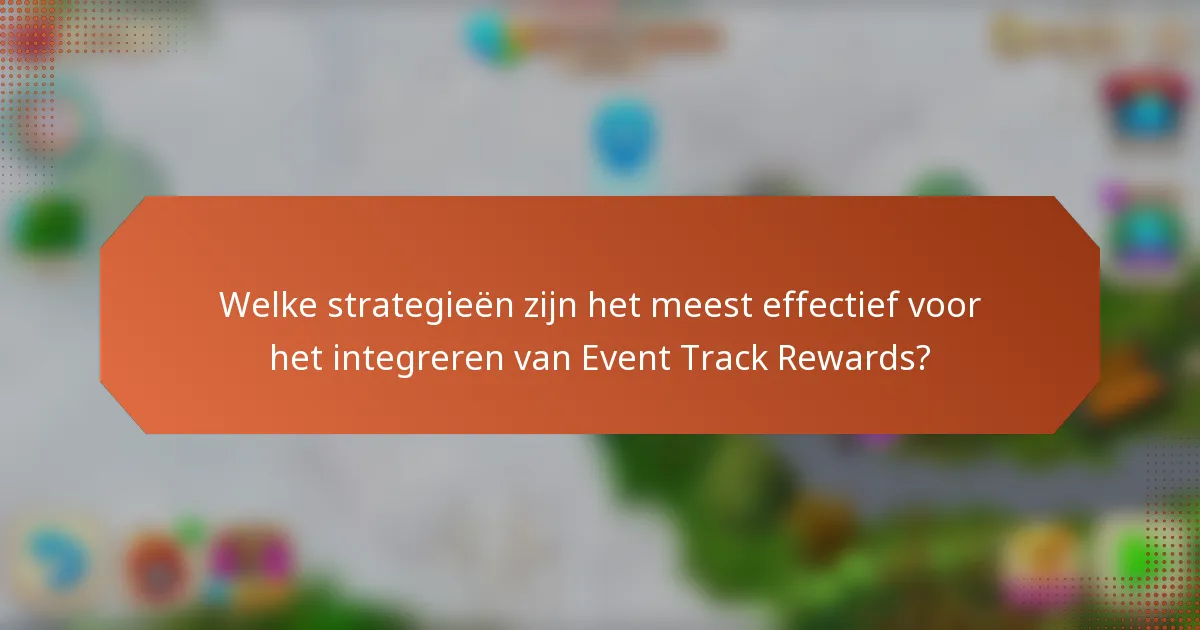 Welke strategieën zijn het meest effectief voor het integreren van Event Track Rewards?